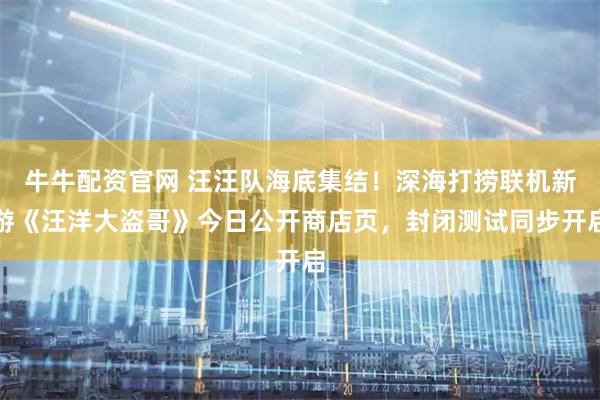 牛牛配资官网 汪汪队海底集结！深海打捞联机新游《汪洋大盗哥》今日公开商店页，封闭测试同步开启