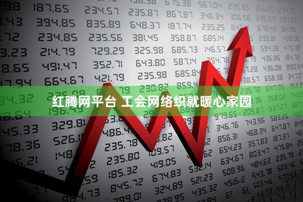 红腾网平台 工会网络织就暖心家园