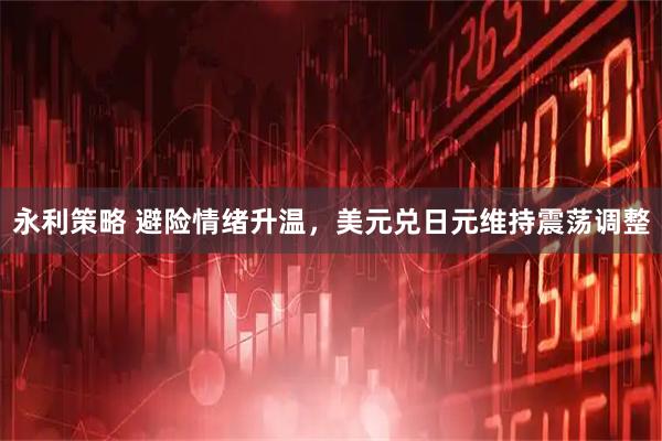 永利策略 避险情绪升温，美元兑日元维持震荡调整