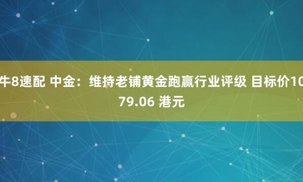 牛8速配 中金：维持老铺黄金跑赢行业评级 目标价1079.06 港元