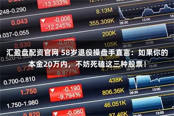 汇盈盘配资官网 58岁退役操盘手直言：如果你的本金20万内，不妨死磕这三种股票！