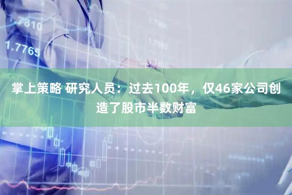 掌上策略 研究人员：过去100年，仅46家公司创造了股市半数财富