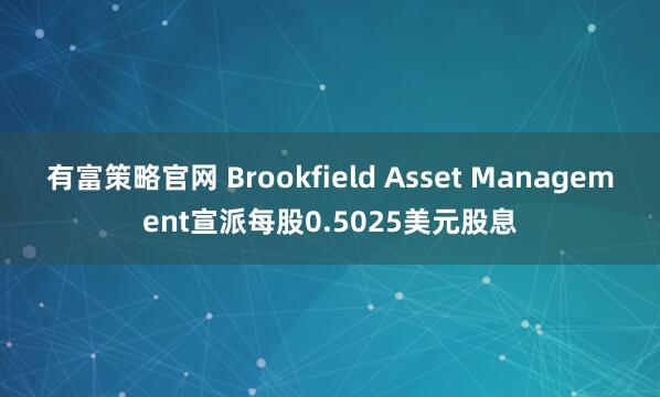 有富策略官网 Brookfield Asset Management宣派每股0.5025美元股息